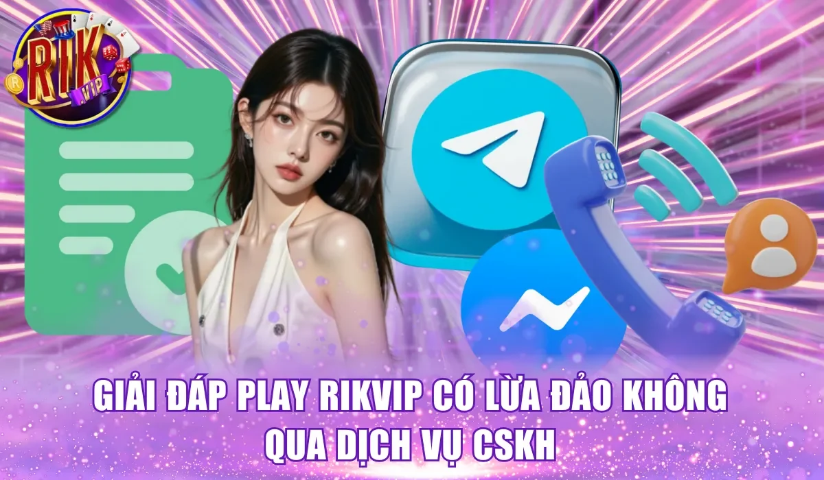 Giải đáp play Rikvip có lừa đảo không qua dịch vụ CSKH