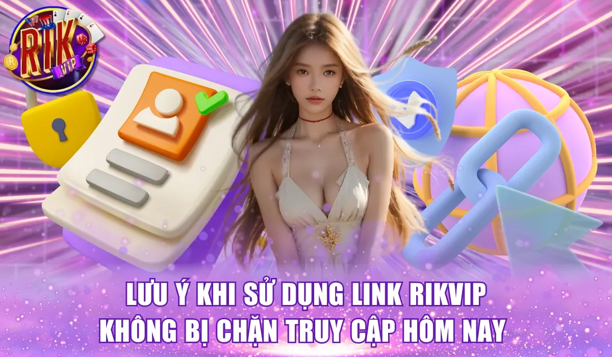 Một số lưu ý sử dụng link Rikvip không bị chặn truy cập hôm nay 